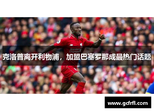 克洛普离开利物浦，加盟巴塞罗那成最热门话题