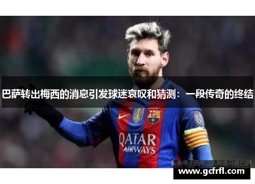 巴萨转出梅西的消息引发球迷哀叹和猜测：一段传奇的终结