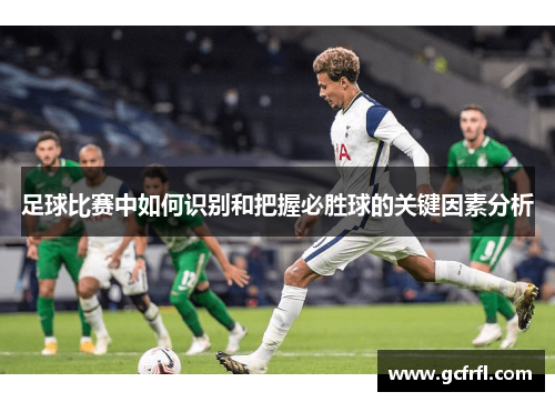 足球比赛中如何识别和把握必胜球的关键因素分析