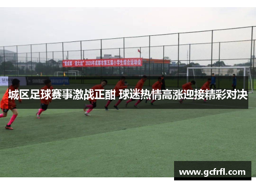 城区足球赛事激战正酣 球迷热情高涨迎接精彩对决