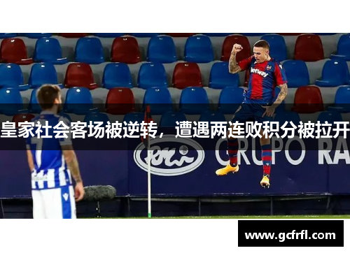 皇家社会客场被逆转，遭遇两连败积分被拉开