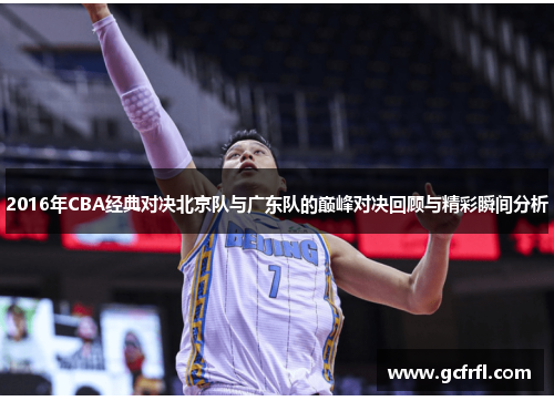2016年CBA经典对决北京队与广东队的巅峰对决回顾与精彩瞬间分析