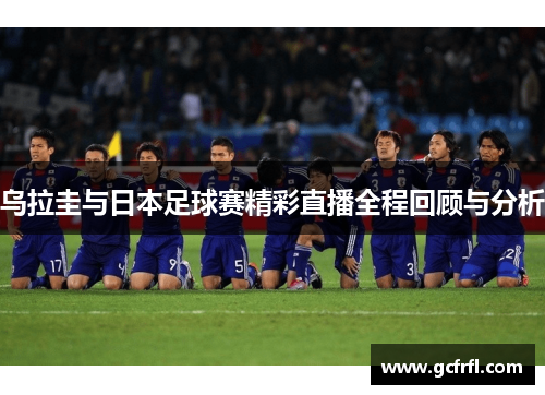 乌拉圭与日本足球赛精彩直播全程回顾与分析