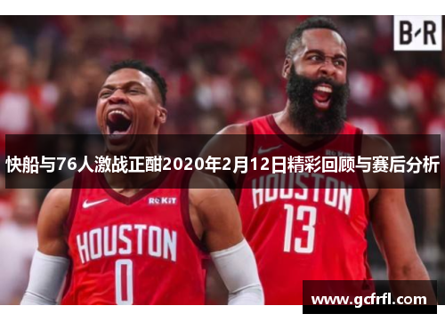 快船与76人激战正酣2020年2月12日精彩回顾与赛后分析