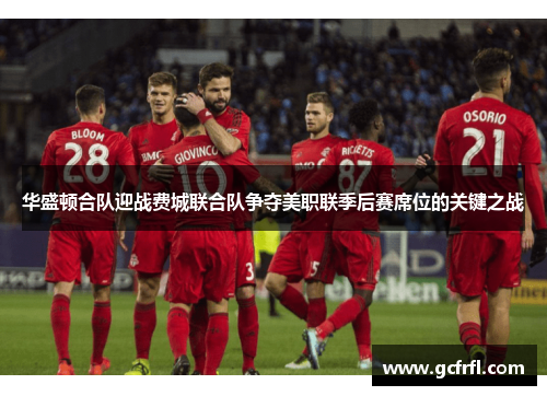 华盛顿合队迎战费城联合队争夺美职联季后赛席位的关键之战