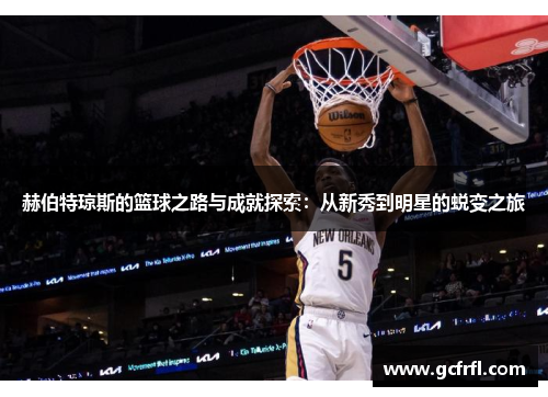 赫伯特琼斯的篮球之路与成就探索：从新秀到明星的蜕变之旅